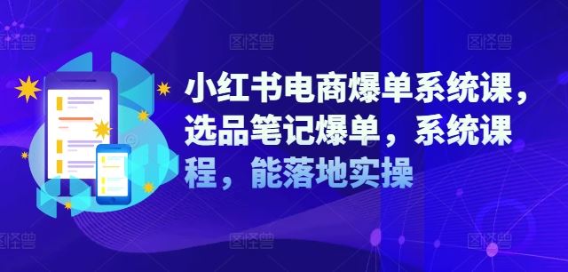 小红书电商爆单系统课，选品笔记爆单，系统课程，能落地实操-网站游戏源码-黑科技工具分享-www.0592tk.cn-厦门腾空互联