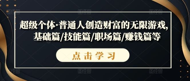 超级个体·普通人创造财富的无限游戏，基础篇/技能篇/职场篇/赚钱篇等-网站游戏源码-黑科技工具分享-www.0592tk.cn-厦门腾空互联