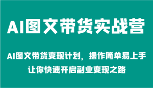 AI图文带货实战营-AI图文带货变现计划，操作简单易上手，让你快速开启副业变现之路-网站游戏源码-黑科技工具分享-www.0592tk.cn-厦门腾空互联