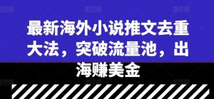 最新海外小说推文去重大法,突破流量池,出海赚美金-网站游戏源码-黑科技工具分享-www.0592tk.cn-厦门腾空互联