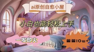 ai原创治愈小屋,小白也能轻松上手,一发即火,篇篇10w+【揭秘】-网站游戏源码-黑科技工具分享-www.0592tk.cn-厦门腾空互联
