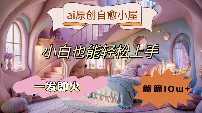 ai原创治愈小屋,小白也能轻松上手,一发即火,篇篇10w+【揭秘】-网站游戏源码-黑科技工具分享-www.0592tk.cn-厦门腾空互联