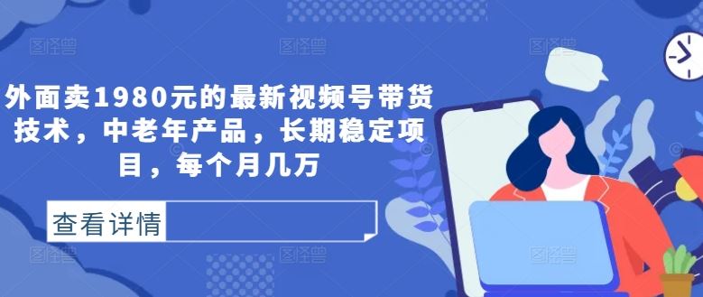 外面卖1980元的最新视频号带货技术，中老年产品，长期稳定项目，每个月几万-网站游戏源码-黑科技工具分享-www.0592tk.cn-厦门腾空互联