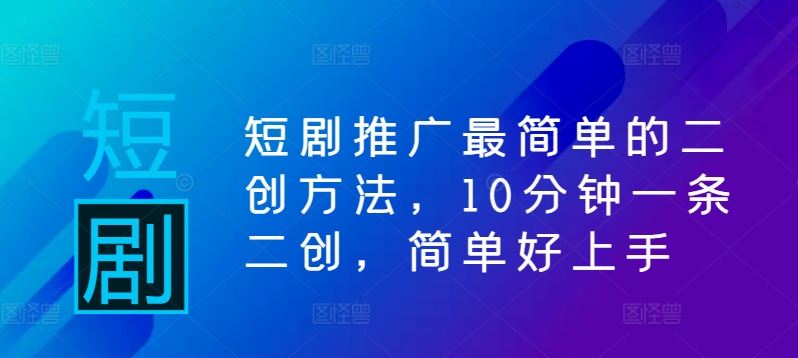 短剧推广最简单的二创方法，10分钟一条二创，简单好上手-网站游戏源码-黑科技工具分享-www.0592tk.cn-厦门腾空互联