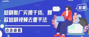 短剧推广实操干货,爆款短剧视频去重手法-网站游戏源码-黑科技工具分享-www.0592tk.cn-厦门腾空互联
