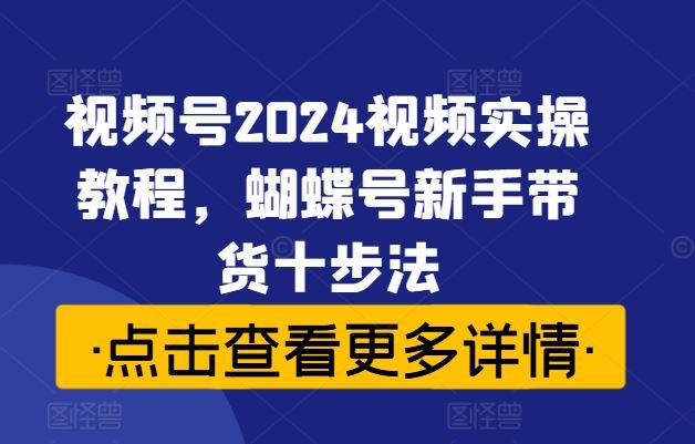 视频号2024视频实操教程，蝴蝶号新手带货十步法-网站游戏源码-黑科技工具分享-www.0592tk.cn-厦门腾空互联
