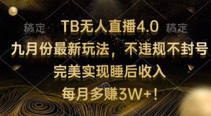 （12513期）TB无人直播4.0九月份最新玩法 不违规不封号 完美实现睡后收入 每月多赚3W+-网站游戏源码-黑科技工具分享-www.0592tk.cn-厦门腾空互联