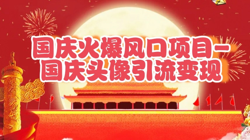 国庆爆火风口项目——国庆头像引流变现，零门槛高收益，小白也能起飞-网站游戏源码-黑科技工具分享-www.0592tk.cn-厦门腾空互联