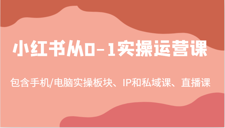 小红书从0-1实操运营课,包含手机/电脑实操板块、IP和私域课、直播课(97节)-网站游戏源码-黑科技工具分享-www.0592tk.cn-厦门腾空互联