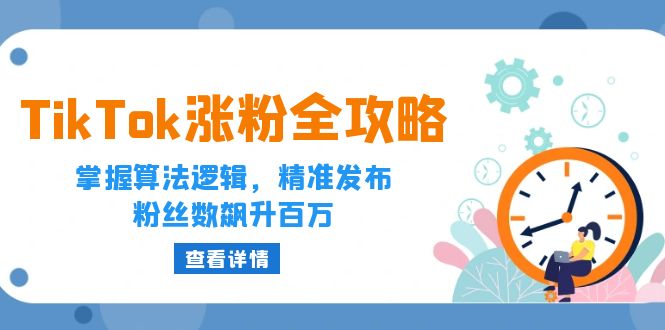 （12688期）TikTok涨粉全攻略：掌握算法逻辑，精准发布，粉丝数飙升百万-网站游戏源码-黑科技工具分享-www.0592tk.cn-厦门腾空互联
