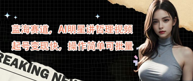 蓝海赛道，AI明星讲哲理视频，起号变现快，操作简单可批量【揭秘】-网站游戏源码-黑科技工具分享-www.0592tk.cn-厦门腾空互联