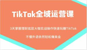 TikTok全域运营课，大咖实战操作快速玩赚TikTok，不懂外语依然轻松赚美金！-网站游戏源码-黑科技工具分享-www.0592tk.cn-厦门腾空互联