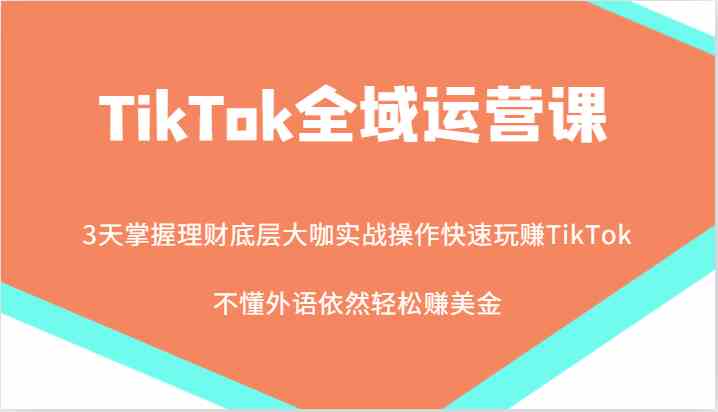 TikTok全域运营课，大咖实战操作快速玩赚TikTok，不懂外语依然轻松赚美金！-网站游戏源码-黑科技工具分享-www.0592tk.cn-厦门腾空互联