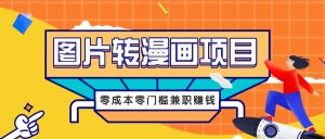 图片转漫画项目，零成本零门槛信息差赚钱，兼职操作月收益千元-网站游戏源码-黑科技工具分享-www.0592tk.cn-厦门腾空互联