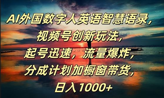 AI外国数字人英语智慧语录，视频号创新玩法，起号迅速，流量爆炸，日入1k+【揭秘】-网站游戏源码-黑科技工具分享-www.0592tk.cn-厦门腾空互联