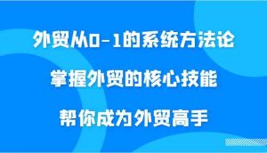 外贸从0-1的系统方法论,掌握外贸的核心技能,帮你成为外贸高手-网站游戏源码-黑科技工具分享-www.0592tk.cn-厦门腾空互联