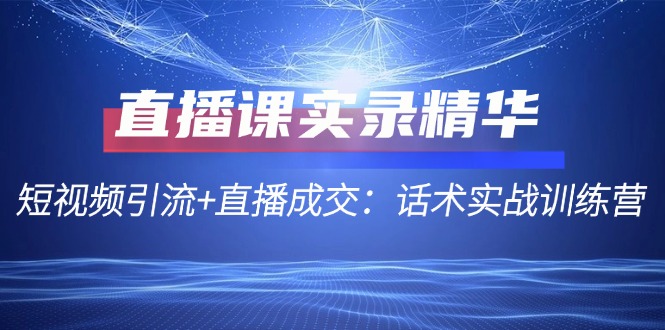 （12519期）直播课实录精华：短视频引流+直播成交：话术实战训练营-网站游戏源码-黑科技工具分享-www.0592tk.cn-厦门腾空互联