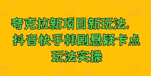 夸克拉新项目新玩法， 抖音快手韩剧悬疑卡点玩法实操-网站游戏源码-黑科技工具分享-www.0592tk.cn-厦门腾空互联