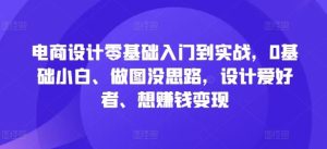 电商设计零基础入门到实战，0基础小白、做图没思路，设计爱好者、想赚钱变现-网站游戏源码-黑科技工具分享-www.0592tk.cn-厦门腾空互联
