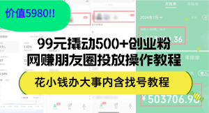 (12431期)99元撬动500+创业粉,网赚朋友圈投放操作教程价值5980!花小钱办大事内…-网站游戏源码-黑科技工具分享-www.0592tk.cn-厦门腾空互联