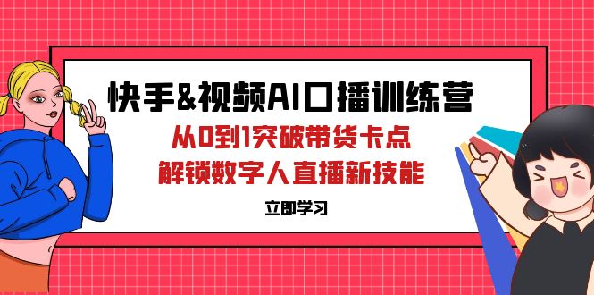 （12665期）快手&视频号AI口播特训营：从0到1突破带货卡点，解锁数字人直播新技能-网站游戏源码-黑科技工具分享-www.0592tk.cn-厦门腾空互联
