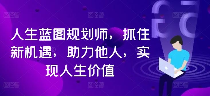 人生蓝图规划师，抓住新机遇，助力他人，实现人生价值-网站游戏源码-黑科技工具分享-www.0592tk.cn-厦门腾空互联