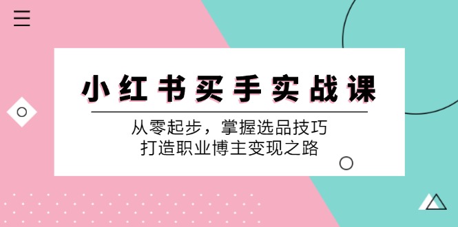 小红书买手实战课：从零起步，掌握选品技巧，打造职业博主变现之路-网站游戏源码-黑科技工具分享-www.0592tk.cn-厦门腾空互联