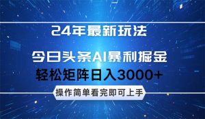 (12621期)24年今日头条最新暴利掘金玩法,动手不动脑,简单易上手。轻松矩阵实现…-网站游戏源码-黑科技工具分享-www.0592tk.cn-厦门腾空互联