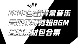 6000多款背景音乐音效视频剪辑BGM音频素材包合集-网站游戏源码-黑科技工具分享-www.0592tk.cn-厦门腾空互联