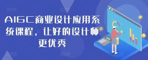 AIGC商业设计应用系统课程，让好的设计师更优秀-网站游戏源码-黑科技工具分享-www.0592tk.cn-厦门腾空互联
