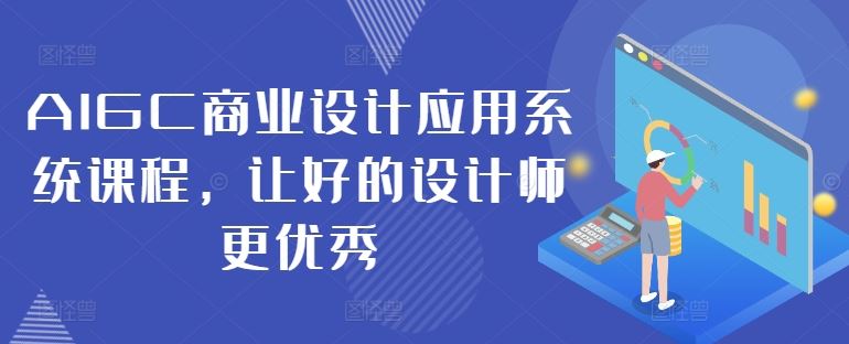 AIGC商业设计应用系统课程，让好的设计师更优秀-网站游戏源码-黑科技工具分享-www.0592tk.cn-厦门腾空互联