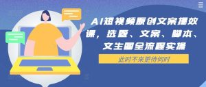 AI短视频原创文案提效课，选题、文案、脚本、文生图全流程实操-网站游戏源码-黑科技工具分享-www.0592tk.cn-厦门腾空互联