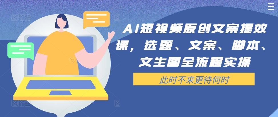 AI短视频原创文案提效课，选题、文案、脚本、文生图全流程实操-网站游戏源码-黑科技工具分享-www.0592tk.cn-厦门腾空互联