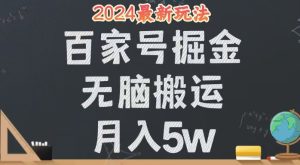 （12537期）无脑搬运百家号月入5W，24年全新玩法，操作简单，有手就行！-网站游戏源码-黑科技工具分享-www.0592tk.cn-厦门腾空互联