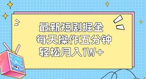 (12692期)最新短剧掘金:每天操作五分钟,轻松月入1W+-网站游戏源码-黑科技工具分享-www.0592tk.cn-厦门腾空互联