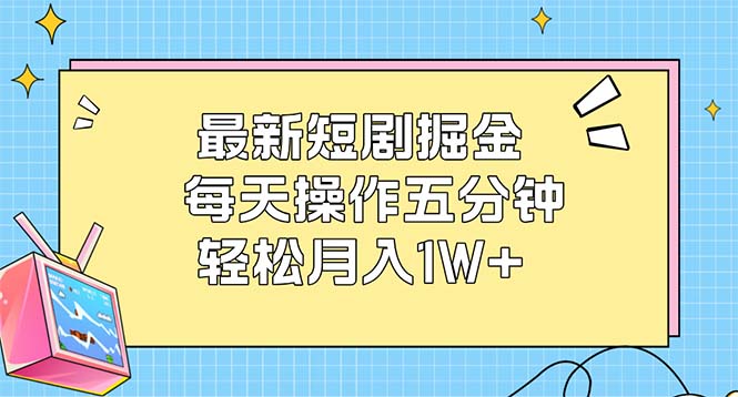 （12692期）最新短剧掘金：每天操作五分钟，轻松月入1W+-网站游戏源码-黑科技工具分享-www.0592tk.cn-厦门腾空互联