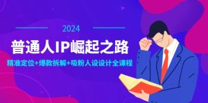 （12399期）普通人IP崛起之路：打造个人品牌，精准定位+爆款拆解+吸粉人设设计全课程-网站游戏源码-黑科技工具分享-www.0592tk.cn-厦门腾空互联