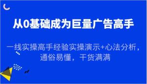 从0基础成为巨量广告高手,一线实操高手经验实操演示+心法分析,通俗易懂,干货满满-网站游戏源码-黑科技工具分享-www.0592tk.cn-厦门腾空互联