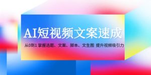 (12507期)AI短视频文案速成:从0到1 掌握选题、文案、脚本、文生图 提升视频吸引力-网站游戏源码-黑科技工具分享-www.0592tk.cn-厦门腾空互联