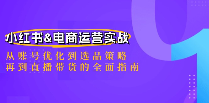 小红书&电商运营实战：从账号优化到选品策略，再到直播带货的全面指南-网站游戏源码-黑科技工具分享-www.0592tk.cn-厦门腾空互联