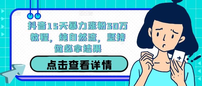 抖音15天暴力涨粉30万教程，纯自然流，坚持做必拿结果-网站游戏源码-黑科技工具分享-www.0592tk.cn-厦门腾空互联