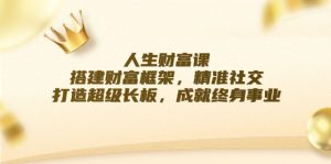 人生财富课:搭建财富框架,精准社交,打造超级长板,成就终身事业-网站游戏源码-黑科技工具分享-www.0592tk.cn-厦门腾空互联