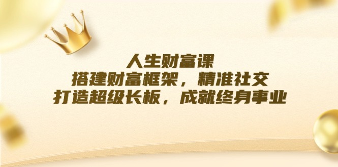 人生财富课：搭建财富框架，精准社交，打造超级长板，成就终身事业-网站游戏源码-黑科技工具分享-www.0592tk.cn-厦门腾空互联