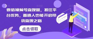 微信视频号变现营，抓住平台优势，普通人也能开启带货变现之路-网站游戏源码-黑科技工具分享-www.0592tk.cn-厦门腾空互联