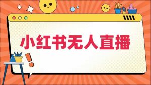 小红书无人直播，​最新小红书无人、半无人、全域电商-网站游戏源码-黑科技工具分享-www.0592tk.cn-厦门腾空互联