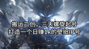 搬运二创,三天螺旋起号,打造一个日赚1k的壁纸IP号【揭秘】-网站游戏源码-黑科技工具分享-www.0592tk.cn-厦门腾空互联