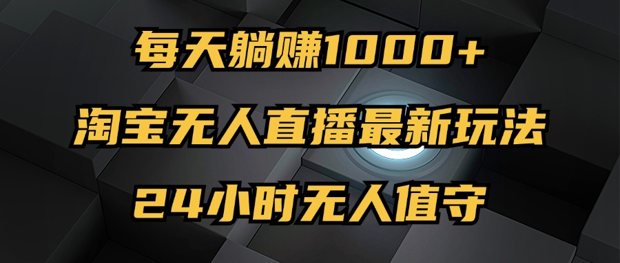 （12746期）最新淘宝无人直播玩法，每天躺赚1000+，24小时无人值守，不违规不封号-网站游戏源码-黑科技工具分享-www.0592tk.cn-厦门腾空互联