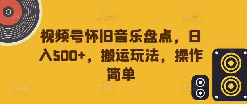 视频号怀旧音乐盘点，日入500+，搬运玩法，操作简单【揭秘】-网站游戏源码-黑科技工具分享-www.0592tk.cn-厦门腾空互联