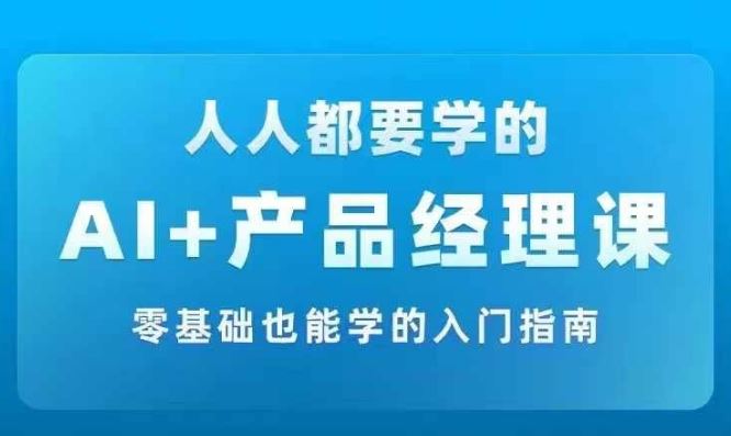 AI +产品经理实战项目必修课，从零到一教你学ai，零基础也能学的入门指南-网站游戏源码-黑科技工具分享-www.0592tk.cn-厦门腾空互联