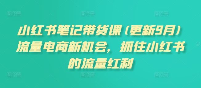 小红书笔记带货课(更新9月)流量电商新机会，抓住小红书的流量红利-网站游戏源码-黑科技工具分享-www.0592tk.cn-厦门腾空互联